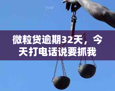 微粒贷逾期32天，今天打电话说要抓我：家人被怎么办？