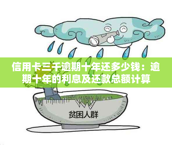 信用卡三千逾期十年还多少钱：逾期十年的利息及还款总额计算