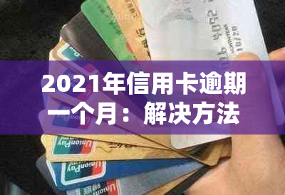 2021年信用卡逾期一个月：解决方法、影响与补救措全面解析