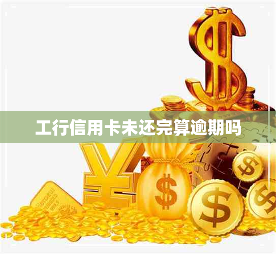 工行信用卡未还完算逾期吗