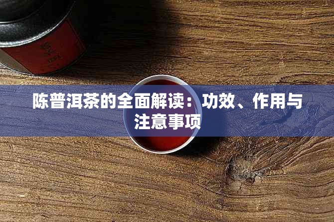 陈普洱茶的全面解读：功效、作用与注意事项