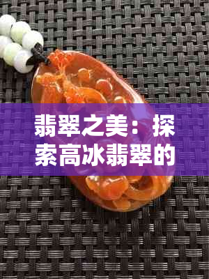 翡翠之美：探索高冰翡翠的奥秘与价值