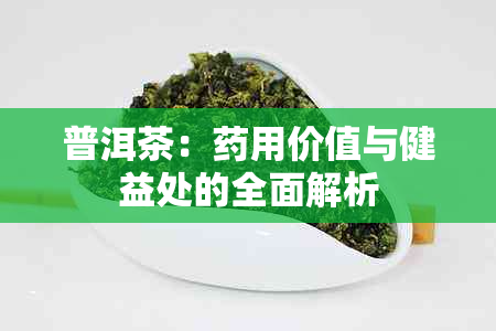 普洱茶：用价值与健益处的全面解析