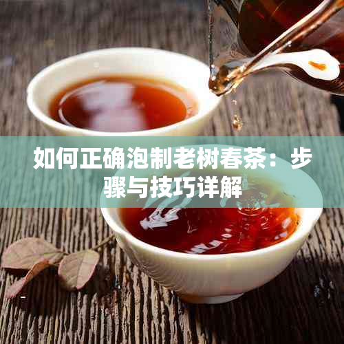 如何正确泡制老树春茶：步骤与技巧详解