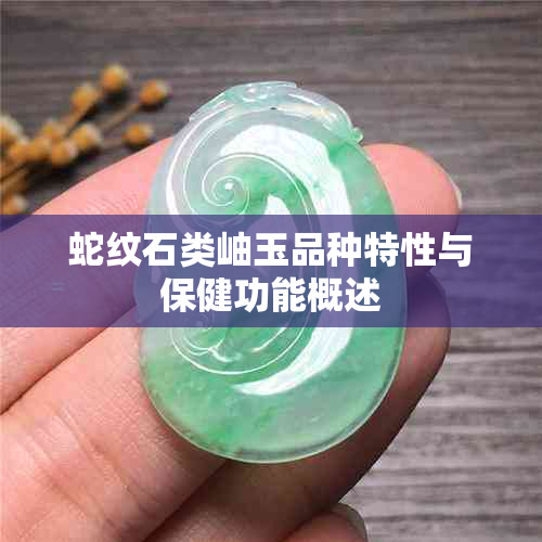 蛇纹石类岫玉品种特性与保健功能概述