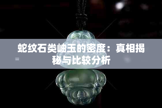 蛇纹石类岫玉的密度：真相揭秘与比较分析