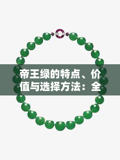 帝王绿的特点、价值与选择方法：全面解析如何鉴别和购买帝王绿首饰