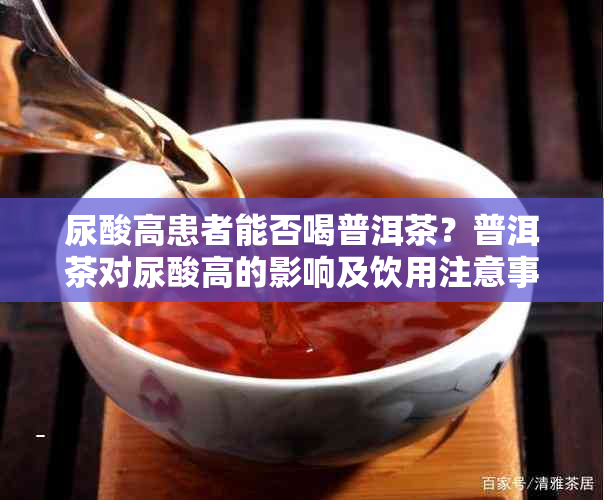 尿酸高患者能否喝普洱茶？普洱茶对尿酸高的影响及饮用注意事项