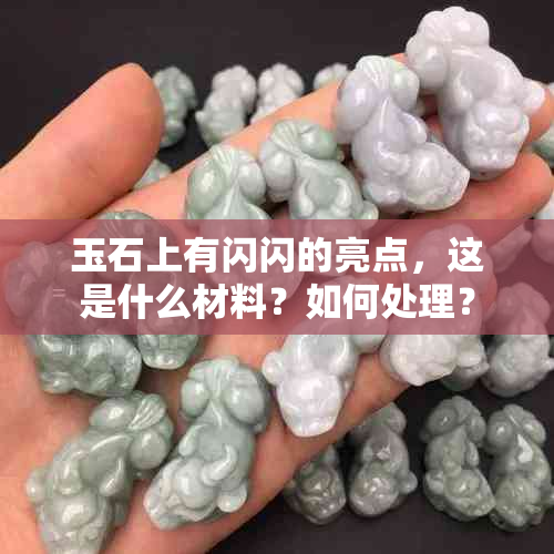 玉石上有闪闪的亮点，这是什么材料？如何处理？