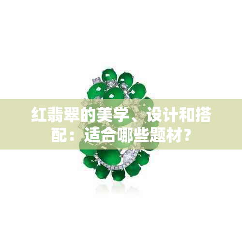 红翡翠的美学、设计和搭配：适合哪些题材？