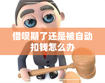 借呗期了还是被自动扣钱怎么办