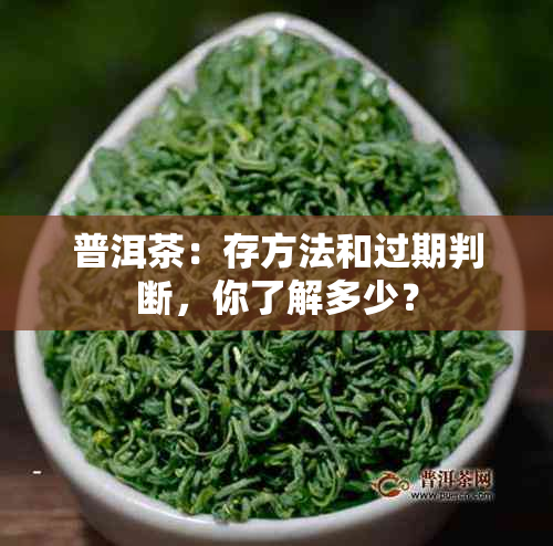 普洱茶：存方法和过期判断，你了解多少？