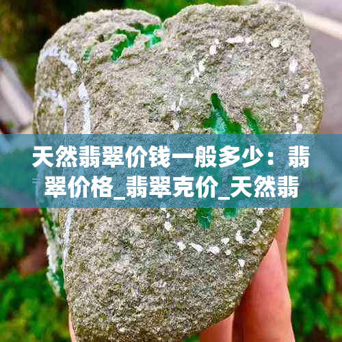 天然翡翠价钱一般多少：翡翠价格_翡翠克价_天然翡翠多少钱一克