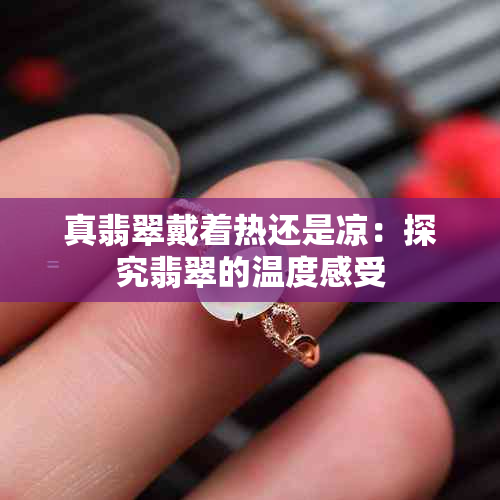 真翡翠戴着热还是凉：探究翡翠的温度感受