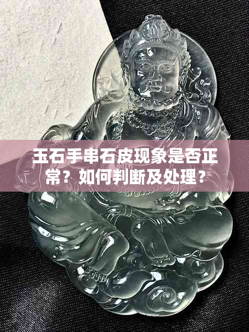 玉石手串石皮现象是否正常？如何判断及处理？