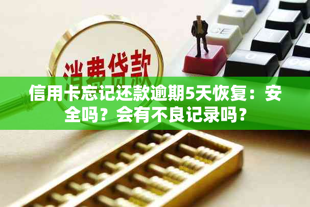 信用卡忘记还款逾期5天恢复：安全吗？会有不良记录吗？