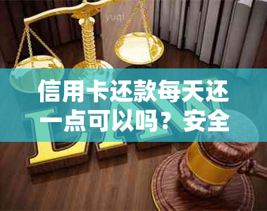 信用卡还款每天还一点可以吗？安全可靠吗？会对卡好？