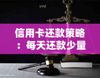 信用卡还款策略：每天还款少量如何实现？