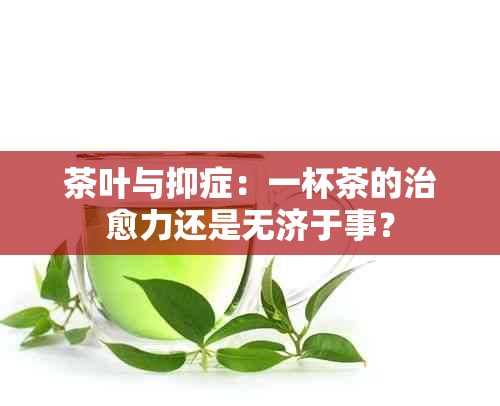 茶叶与抑症：一杯茶的治愈力还是无济于事？