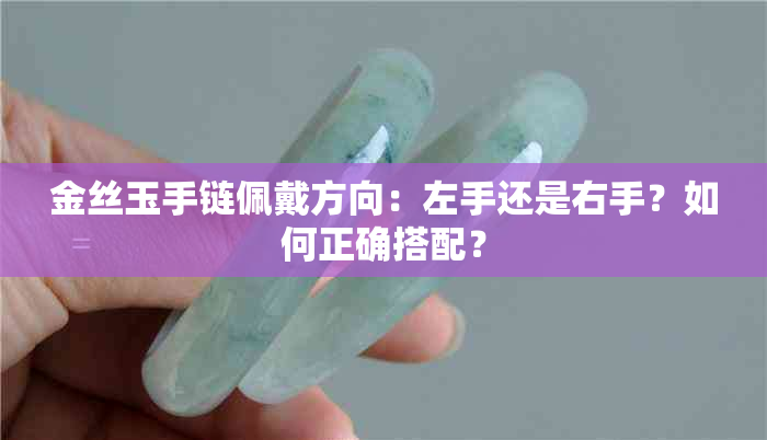 金丝玉手链佩戴方向：左手还是右手？如何正确搭配？