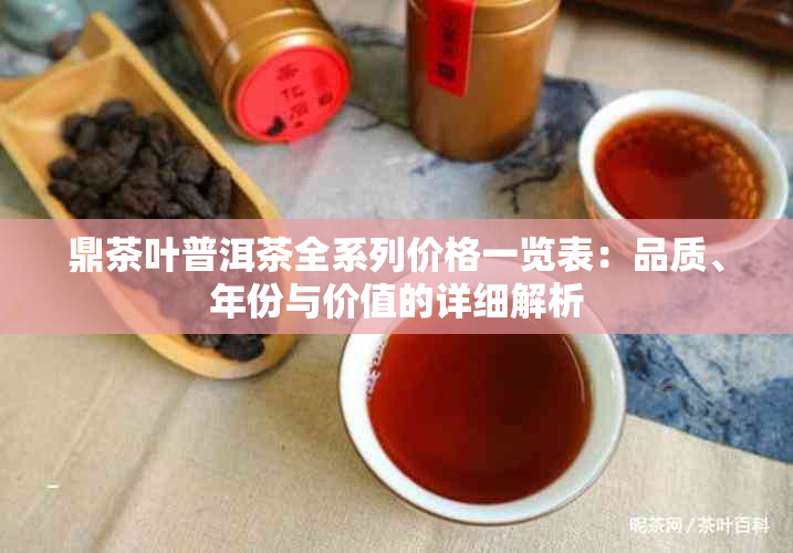 鼎茶叶普洱茶全系列价格一览表：品质、年份与价值的详细解析