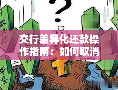 交行差异化还款操作指南：如何取消及注意事项