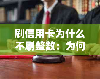 刷信用卡为什么不刷整数：为何无需密码，刷卡失败原因探讨