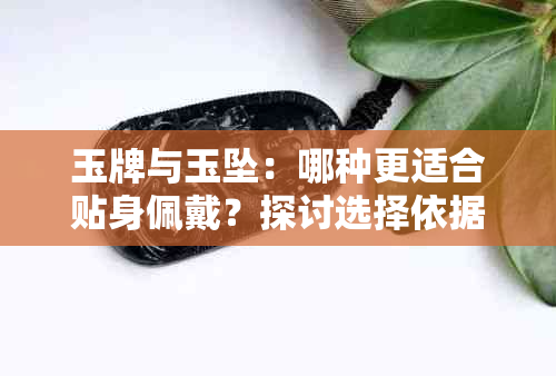 玉牌与玉坠：哪种更适合贴身佩戴？探讨选择依据与注意事项