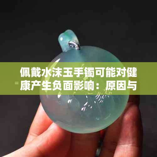 佩戴水沫玉手镯可能对健康产生负面影响：原因与预防