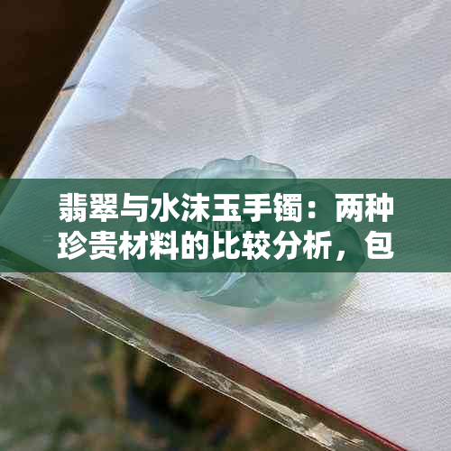 翡翠与水沫玉手镯：两种珍贵材料的比较分析，包括保养技巧和选购指南