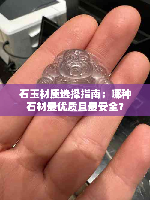 石玉材质选择指南：哪种石材更优质且最安全？