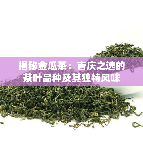 揭秘金瓜茶：吉庆之选的茶叶品种及其独特风味