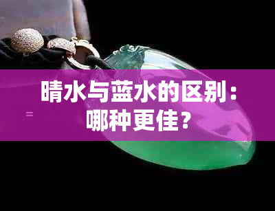 晴水与蓝水的区别：哪种更佳？