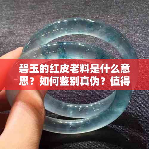 碧玉的红皮老料是什么意思？如何鉴别真伪？值得购买吗？