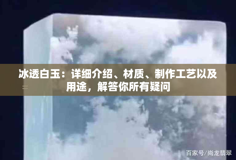 冰透白玉：详细介绍、材质、制作工艺以及用途，解答你所有疑问