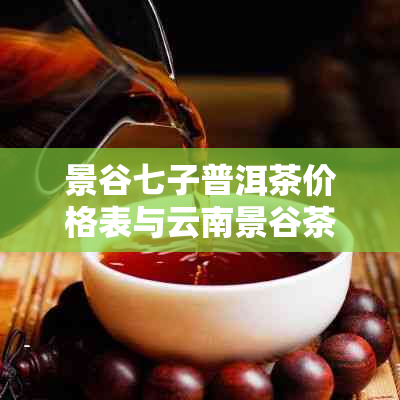 景谷七子普洱茶价格表与云南景谷茶厂七子饼茶信息汇总