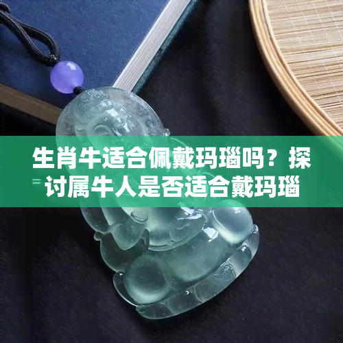 生肖牛适合佩戴玛瑙吗？探讨属牛人是否适合戴玛瑙的图片解析