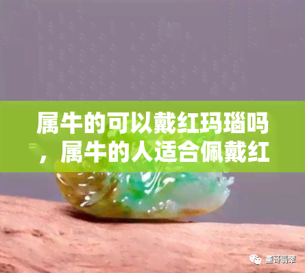 属牛的可以戴红玛瑙吗，属牛的人适合佩戴红玛瑙吗？