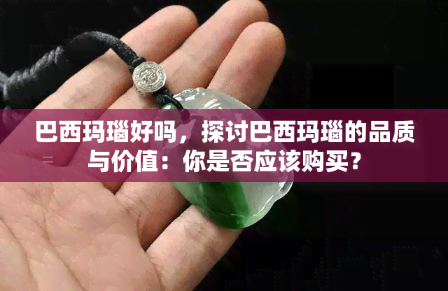 巴西玛瑙好吗，探讨巴西玛瑙的品质与价值：你是否应该购买？