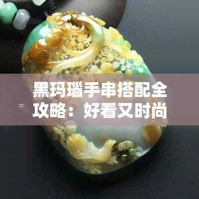 黑玛瑙手串搭配全攻略：好看又时尚的配饰指南