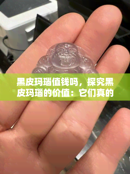 黑皮玛瑙值钱吗，探究黑皮玛瑙的价值：它们真的值得投资吗？