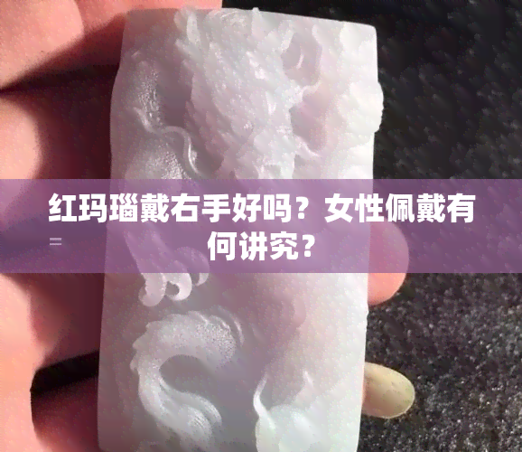 红玛瑙戴右手好吗？女性佩戴有何讲究？