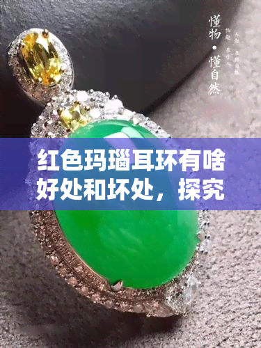 红色玛瑙耳环有啥好处和坏处，探究红色玛瑙耳环的利弊：你真的了解它们吗？