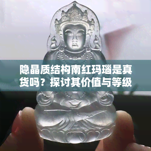 隐晶质结构南红玛瑙是真货吗？探讨其价值与等级