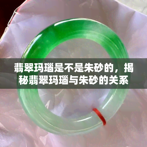 翡翠玛瑙是不是朱砂的，揭秘翡翠玛瑙与朱砂的关系：它们是否相同？