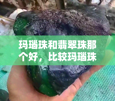 玛瑙珠和翡翠珠那个好，比较玛瑙珠和翡翠珠：哪个更好？