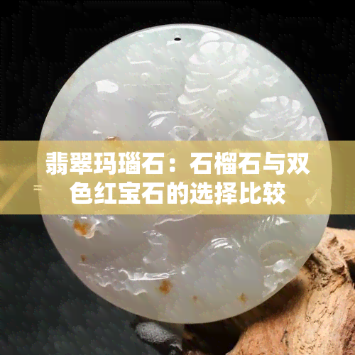 翡翠玛瑙石：石榴石与双色红宝石的选择比较