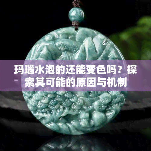 玛瑙水泡的还能变色吗？探索其可能的原因与机制