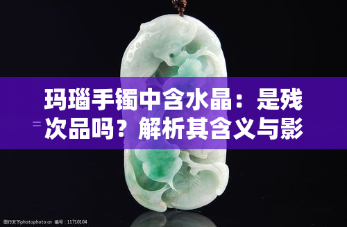 玛瑙手镯中含水晶：是残次品吗？解析其含义与影响