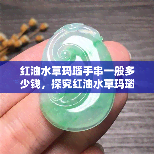 红油水草玛瑙手串一般多少钱，探究红油水草玛瑙手串的价格，一般需要多少？